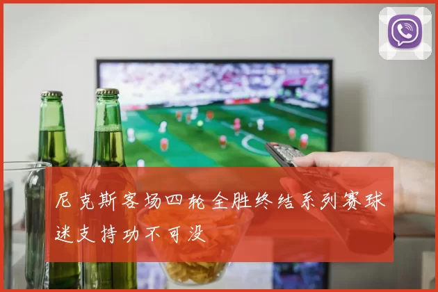 尼克斯客场四轮全胜终结系列赛球迷支持功不可没