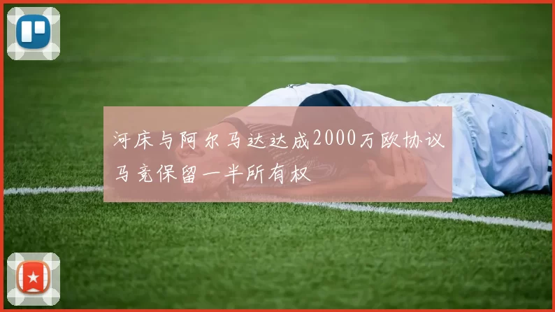河床与阿尔马达达成2000万欧协议马竞保留一半所有权